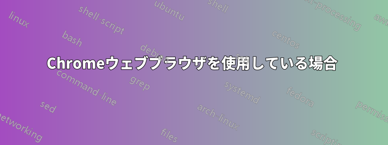 Chromeウェブブラウザを使用している場合