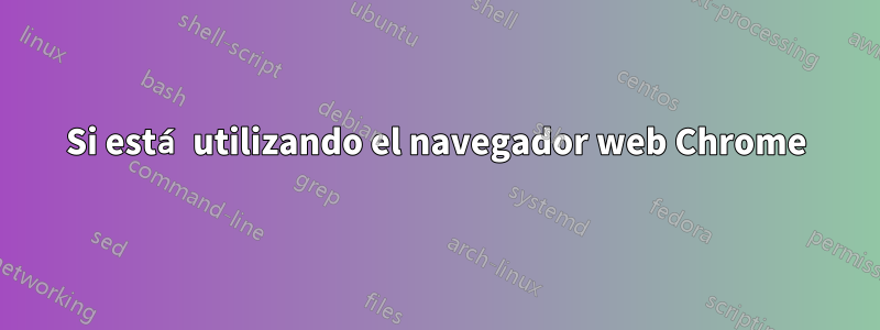 Si está utilizando el navegador web Chrome