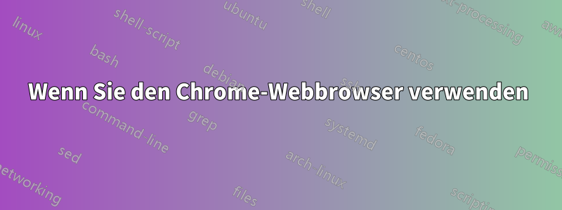 Wenn Sie den Chrome-Webbrowser verwenden