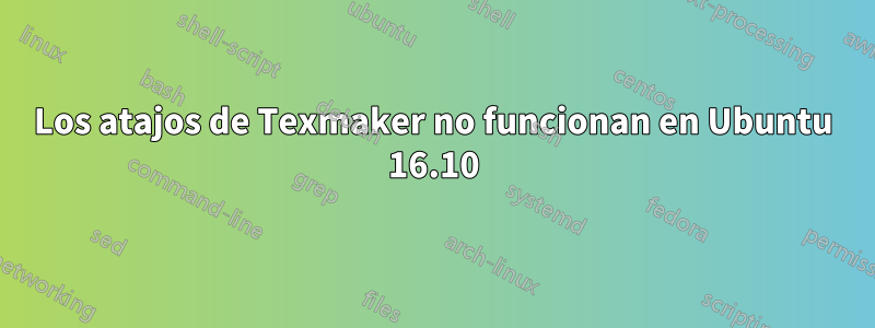 Los atajos de Texmaker no funcionan en Ubuntu 16.10