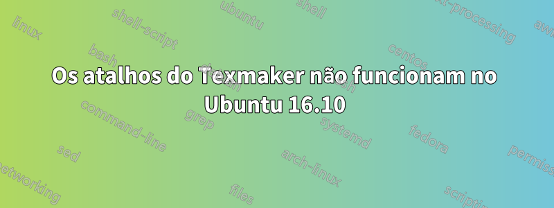 Os atalhos do Texmaker não funcionam no Ubuntu 16.10