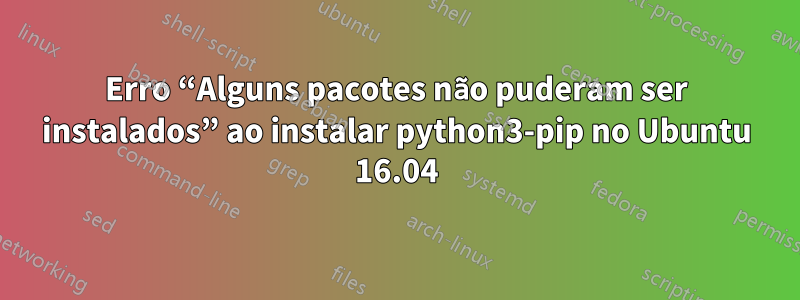 Erro “Alguns pacotes não puderam ser instalados” ao instalar python3-pip no Ubuntu 16.04