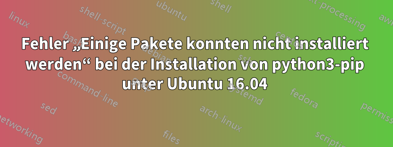 Fehler „Einige Pakete konnten nicht installiert werden“ bei der Installation von python3-pip unter Ubuntu 16.04