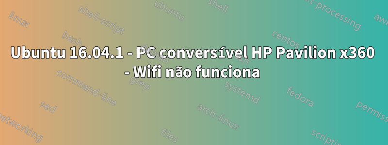 Ubuntu 16.04.1 - PC conversível HP Pavilion x360 - Wifi não funciona