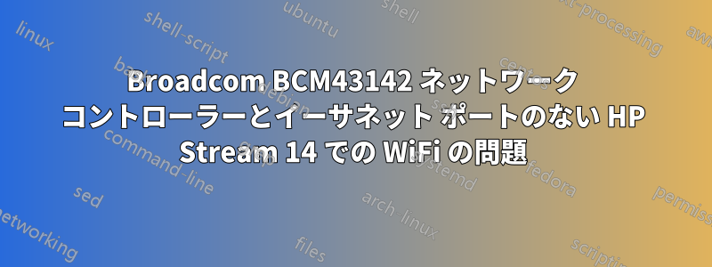 Broadcom BCM43142 ネットワーク コントローラーとイーサネット ポートのない HP Stream 14 での WiFi の問題