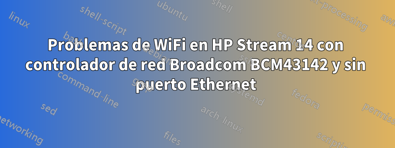 Problemas de WiFi en HP Stream 14 con controlador de red Broadcom BCM43142 y sin puerto Ethernet