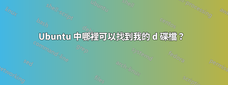 Ubuntu 中哪裡可以找到我的 d 碟檔？ 