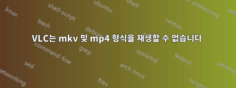 VLC는 mkv 및 mp4 형식을 재생할 수 없습니다