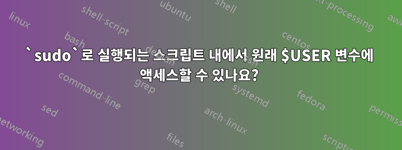 `sudo`로 실행되는 스크립트 내에서 원래 $USER 변수에 액세스할 수 있나요?