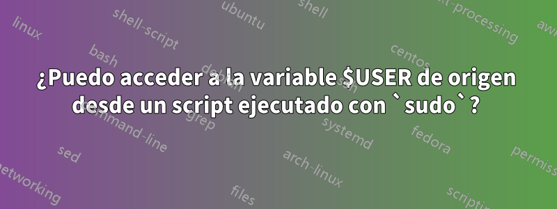 ¿Puedo acceder a la variable $USER de origen desde un script ejecutado con `sudo`?