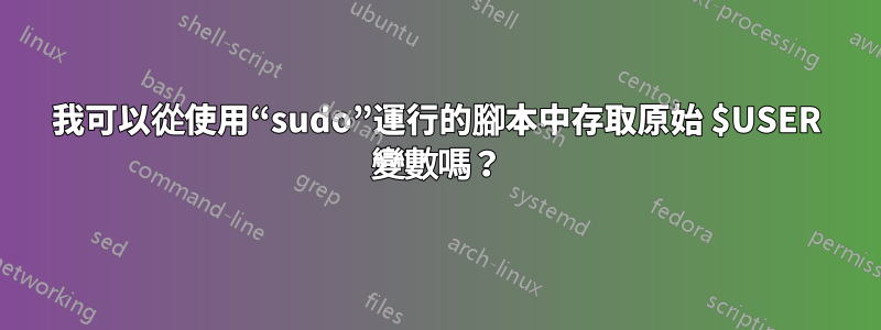 我可以從使用“sudo”運行的腳本中存取原始 $USER 變數嗎？