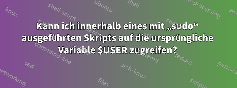 Kann ich innerhalb eines mit „sudo“ ausgeführten Skripts auf die ursprüngliche Variable $USER zugreifen?