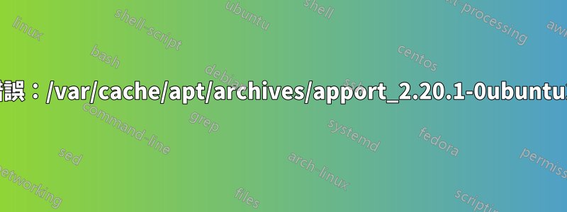 處理時遇到錯誤：/var/cache/apt/archives/apport_2.20.1-0ubuntu2.4_all.deb