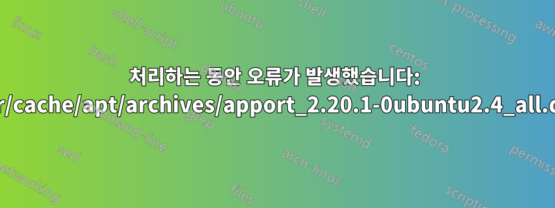 처리하는 동안 오류가 발생했습니다: /var/cache/apt/archives/apport_2.20.1-0ubuntu2.4_all.deb