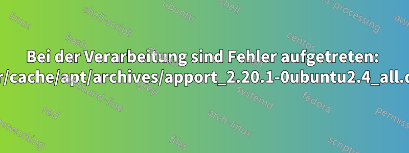 Bei der Verarbeitung sind Fehler aufgetreten: /var/cache/apt/archives/apport_2.20.1-0ubuntu2.4_all.deb