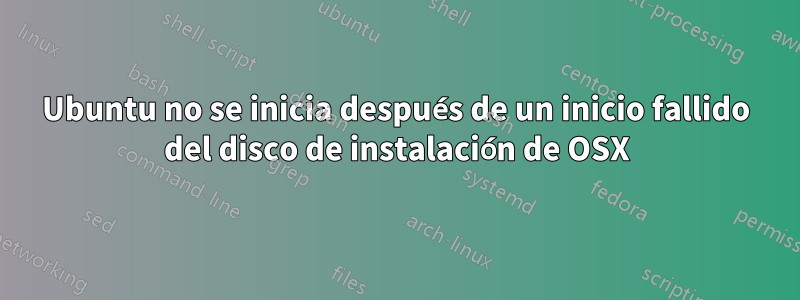 Ubuntu no se inicia después de un inicio fallido del disco de instalación de OSX