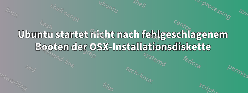 Ubuntu startet nicht nach fehlgeschlagenem Booten der OSX-Installationsdiskette