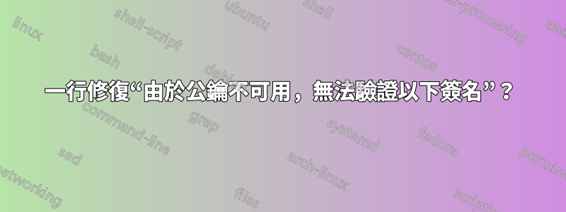 一行修復“由於公鑰不可用，無法驗證以下簽名”？