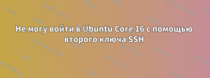 Не могу войти в Ubuntu Core 16 с помощью второго ключа SSH