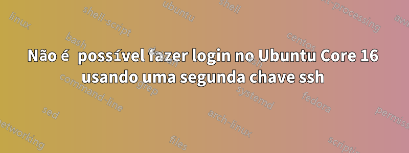 Não é possível fazer login no Ubuntu Core 16 usando uma segunda chave ssh