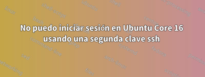 No puedo iniciar sesión en Ubuntu Core 16 usando una segunda clave ssh