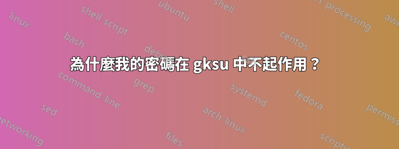 為什麼我的密碼在 gksu 中不起作用？ 