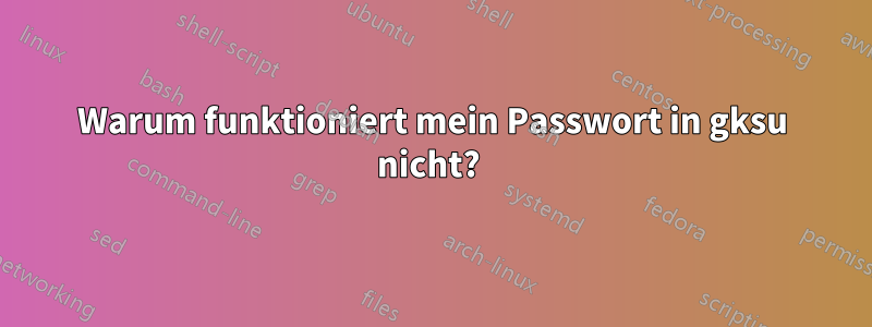 Warum funktioniert mein Passwort in gksu nicht? 