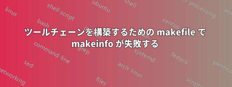 ツールチェーンを構築するための makefile で makeinfo が失敗する