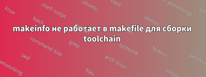 makeinfo не работает в makefile для сборки toolchain