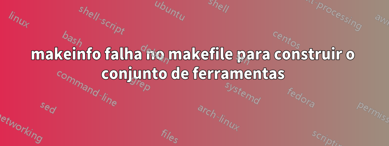 makeinfo falha no makefile para construir o conjunto de ferramentas