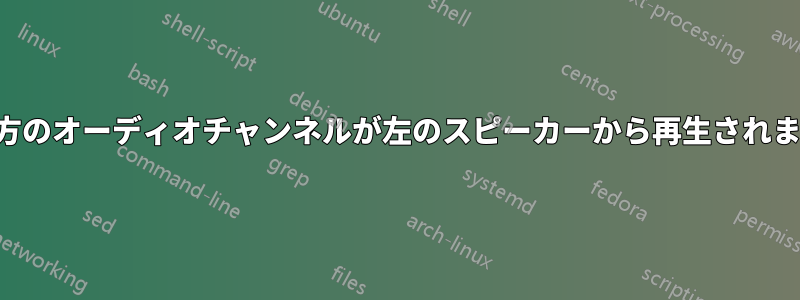 両方のオーディオチャンネルが左のスピーカーから再生されます