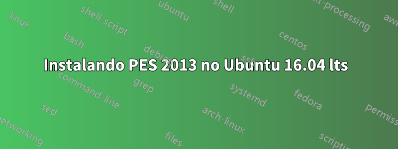 Instalando PES 2013 no Ubuntu 16.04 lts 