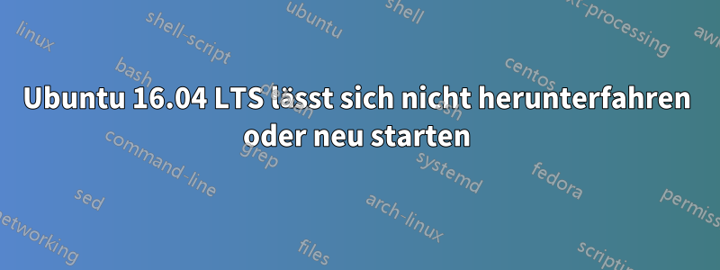 Ubuntu 16.04 LTS lässt sich nicht herunterfahren oder neu starten