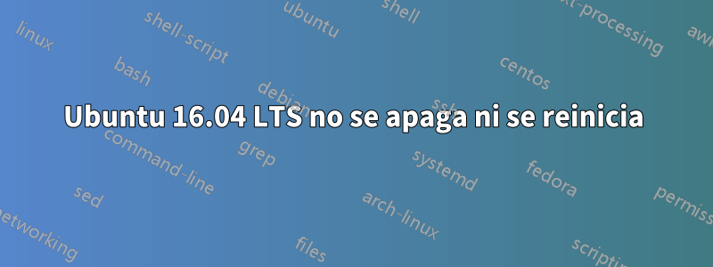 Ubuntu 16.04 LTS no se apaga ni se reinicia