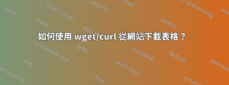 如何使用 wget/curl 從網站下載表格？ 