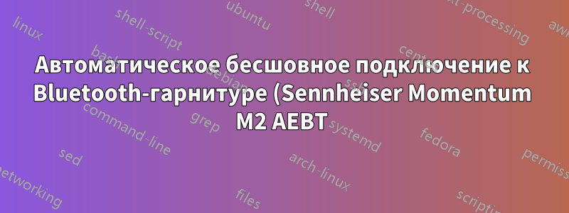 Автоматическое бесшовное подключение к Bluetooth-гарнитуре (Sennheiser Momentum M2 AEBT) в Ubuntu 16.04