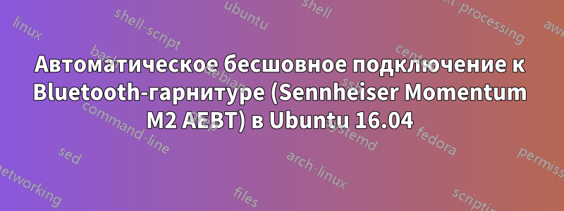 Автоматическое бесшовное подключение к Bluetooth-гарнитуре (Sennheiser Momentum M2 AEBT) в Ubuntu 16.04