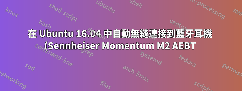 在 Ubuntu 16.04 中自動無縫連接到藍牙耳機 (Sennheiser Momentum M2 AEBT)