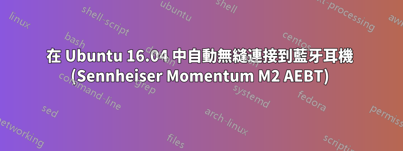 在 Ubuntu 16.04 中自動無縫連接到藍牙耳機 (Sennheiser Momentum M2 AEBT)