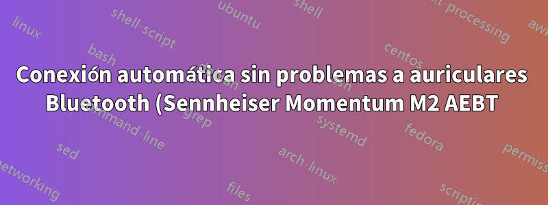 Conexión automática sin problemas a auriculares Bluetooth (Sennheiser Momentum M2 AEBT) en Ubuntu 16.04