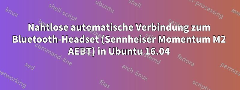 Nahtlose automatische Verbindung zum Bluetooth-Headset (Sennheiser Momentum M2 AEBT) in Ubuntu 16.04