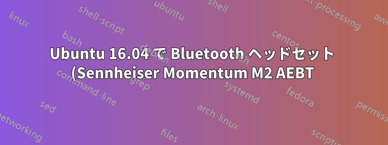 Ubuntu 16.04 で Bluetooth ヘッドセット (Sennheiser Momentum M2 AEBT) にシームレスに自動接続する