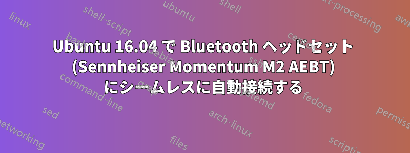 Ubuntu 16.04 で Bluetooth ヘッドセット (Sennheiser Momentum M2 AEBT) にシームレスに自動接続する