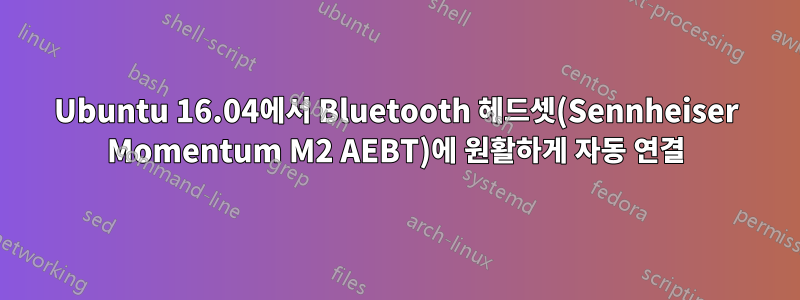 Ubuntu 16.04에서 Bluetooth 헤드셋(Sennheiser Momentum M2 AEBT)에 원활하게 자동 연결