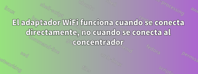 El adaptador WiFi funciona cuando se conecta directamente, no cuando se conecta al concentrador