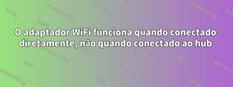 O adaptador WiFi funciona quando conectado diretamente, não quando conectado ao hub