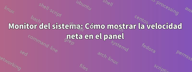 Monitor del sistema: Cómo mostrar la velocidad neta en el panel