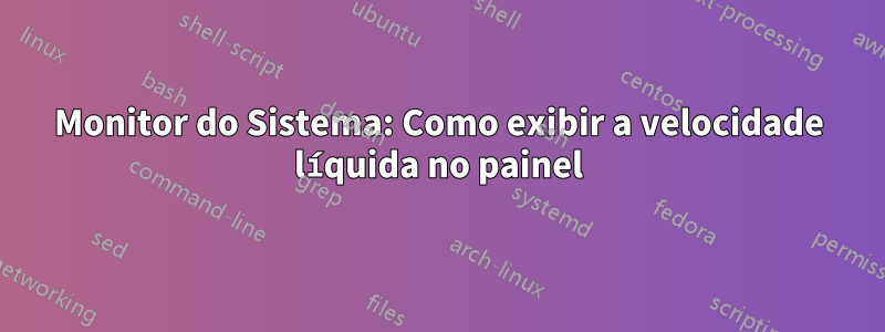 Monitor do Sistema: Como exibir a velocidade líquida no painel