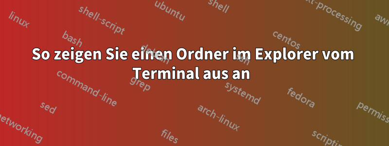 So zeigen Sie einen Ordner im Explorer vom Terminal aus an 