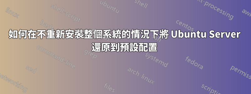 如何在不重新安裝整個系統的情況下將 Ubuntu Server 還原到預設配置